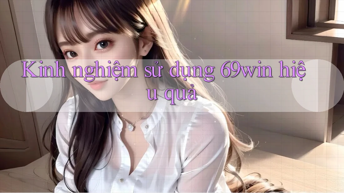 Kinh nghiệm sử dụng 69win hiệu quả Kinh nghiệm sử dụng 69win hiệu quả