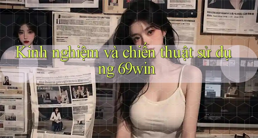 Kinh nghiệm và chiến thuật sử dụng 69win