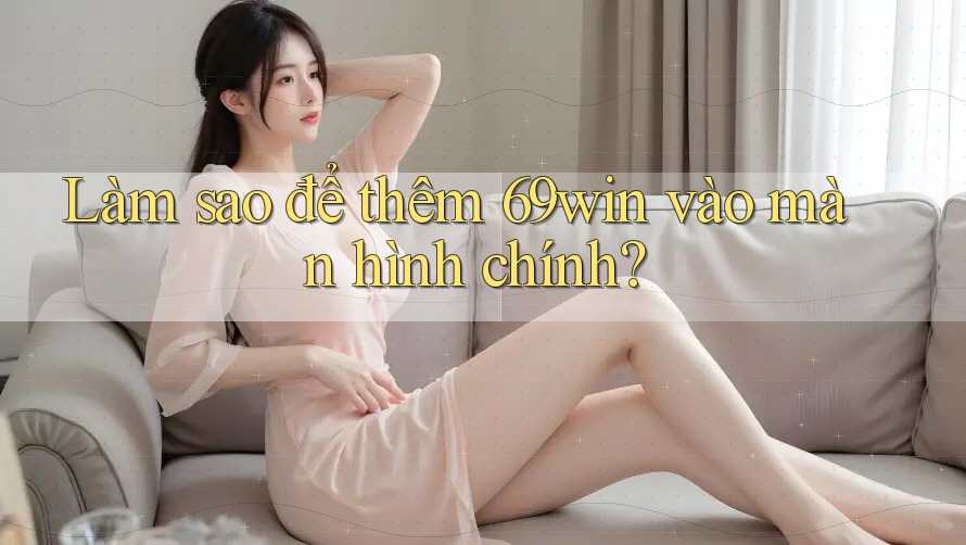 Làm sao để thêm 69win vào màn hình chính?