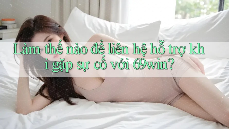 Làm thế nào để liên hệ hỗ trợ khi gặp sự cố với 69win? Làm thế nào để liên hệ hỗ trợ khi gặp sự cố với 69win?