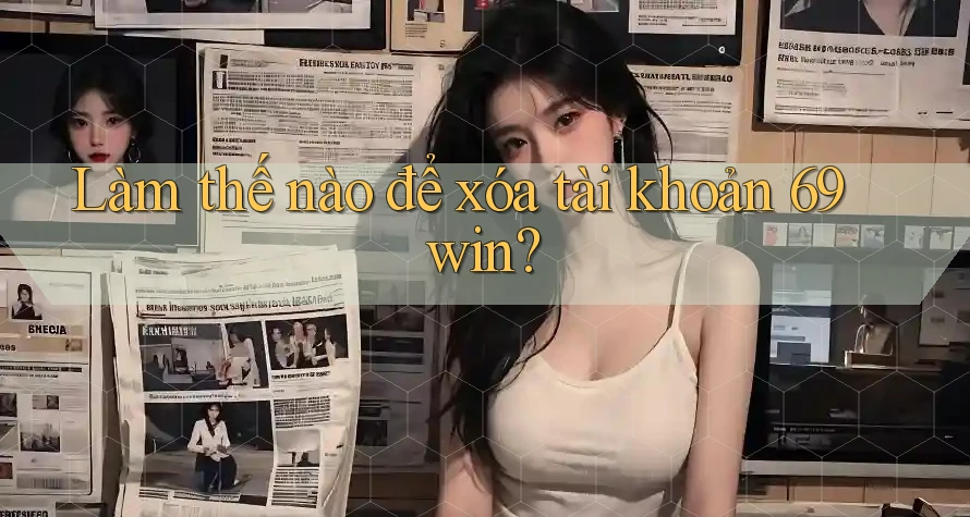 Làm thế nào để xóa tài khoản 69win? Làm thế nào để xóa tài khoản 69win?