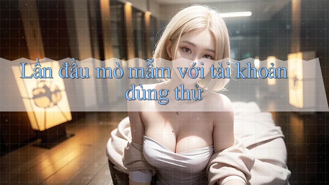 Lần đầu mò mẫm với tài khoản dùng thử Lần đầu mò mẫm với tài khoản dùng thử