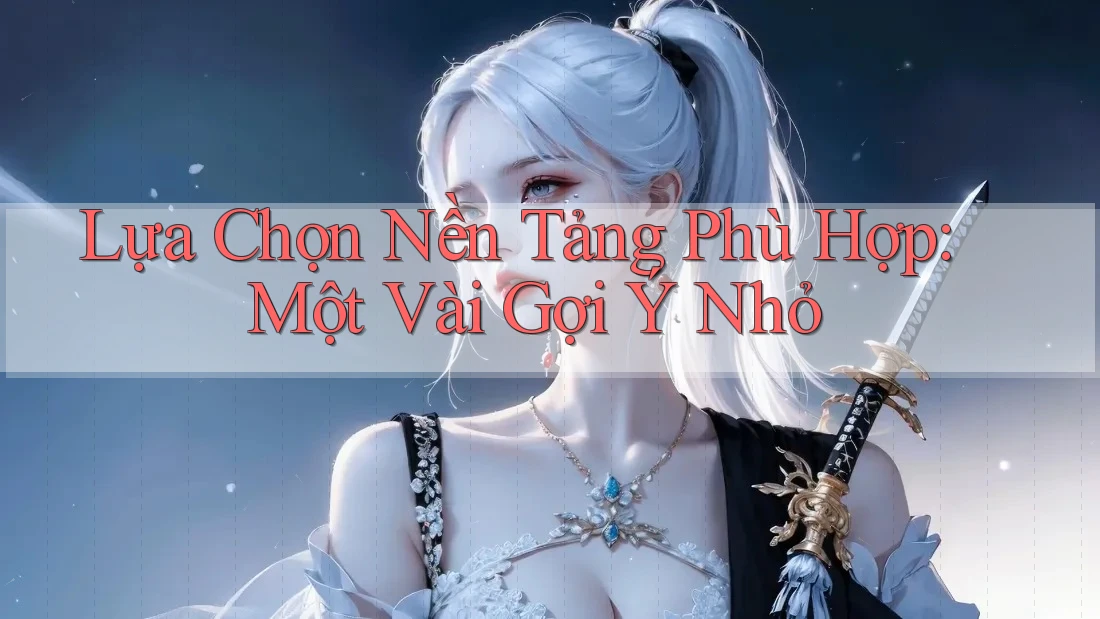 Lựa Chọn Nền Tảng Phù Hợp: Một Vài Gợi Ý Nhỏ Lựa Chọn Nền Tảng Phù Hợp: Một Vài Gợi Ý Nhỏ