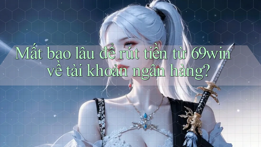 Mất bao lâu để rút tiền từ 69win về tài khoản ngân hàng? Mất bao lâu để rút tiền từ 69win về tài khoản ngân hàng?