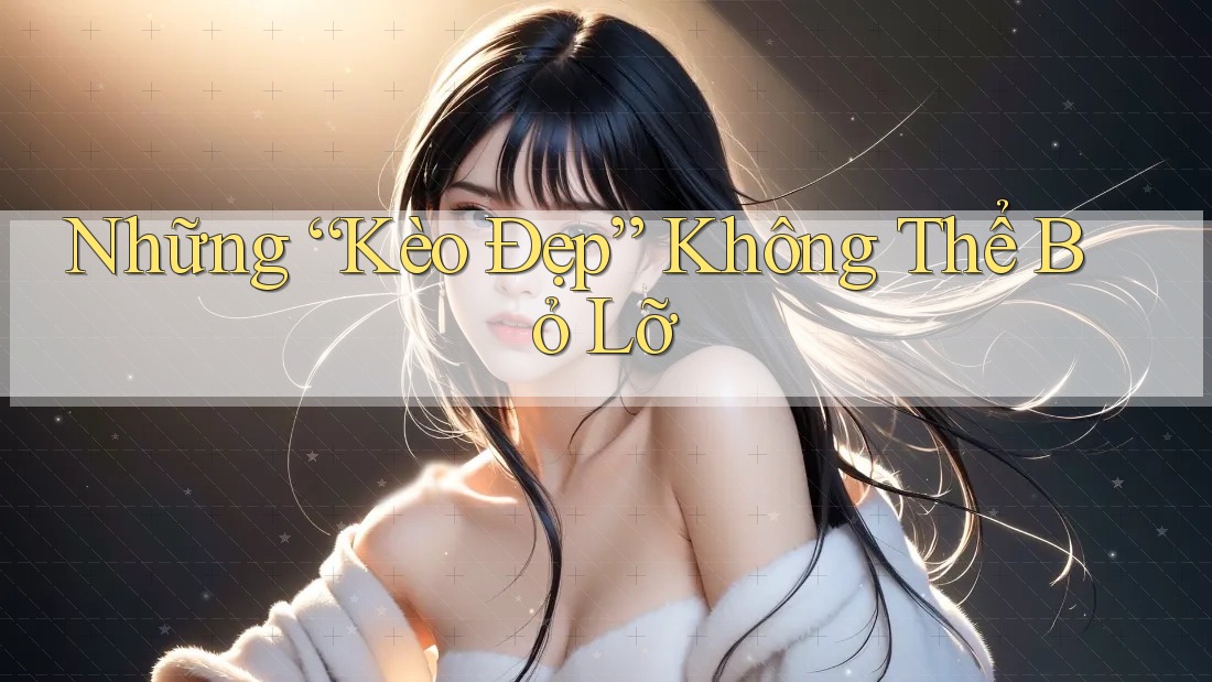 Những “Kèo Đẹp” Không Thể Bỏ Lỡ Những “Kèo Đẹp” Không Thể Bỏ Lỡ
