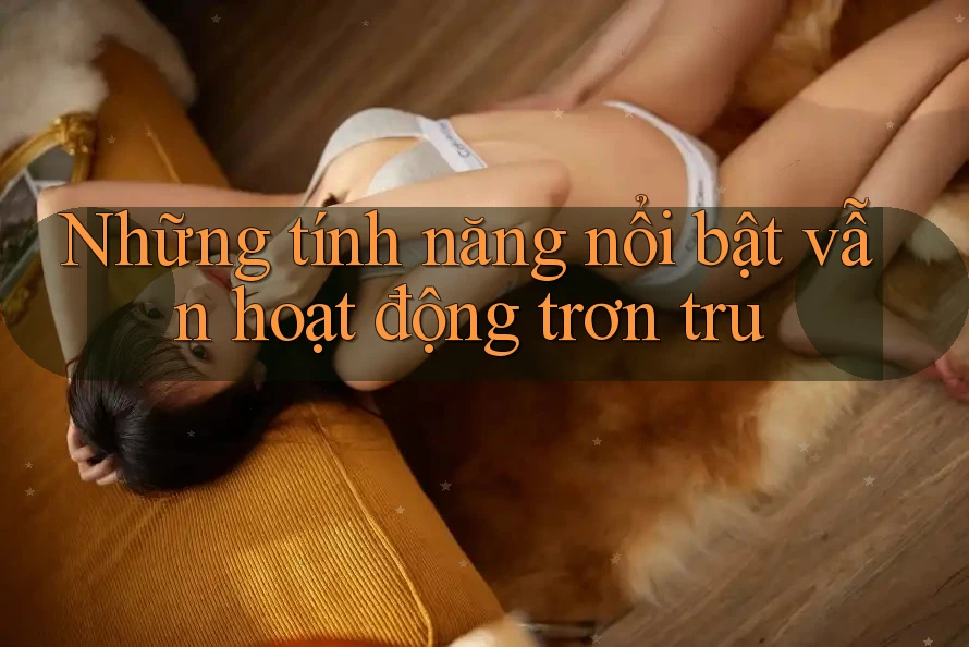 Những tính năng nổi bật vẫn hoạt động trơn tru Những tính năng nổi bật vẫn hoạt động trơn tru