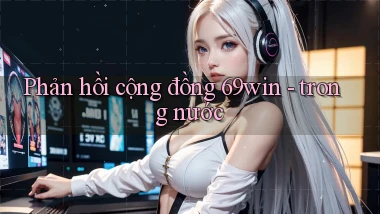 Phản hồi cộng đồng 69win   trong nước
