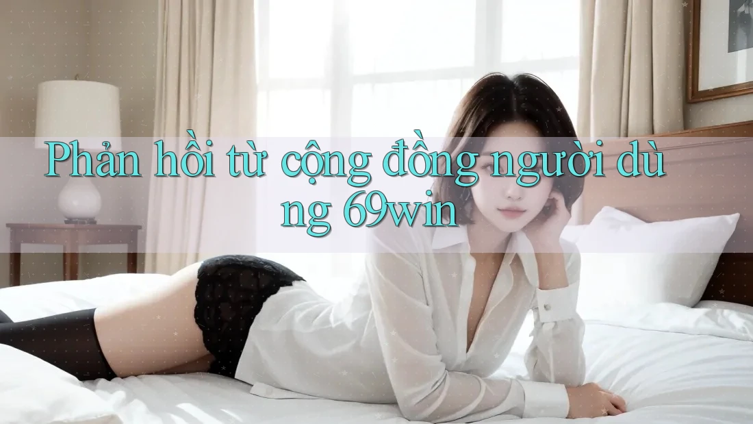 Phản hồi từ cộng đồng người dùng 69win