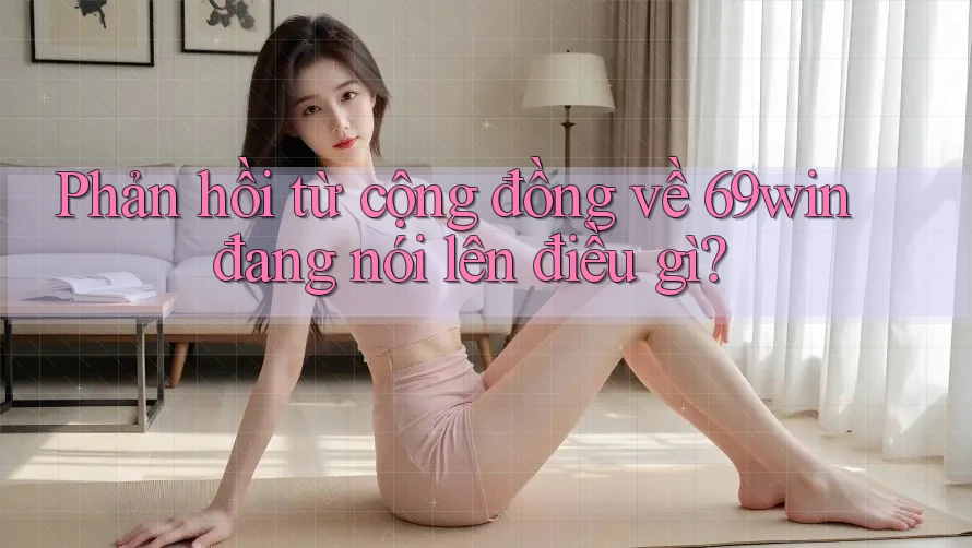 Phản hồi từ cộng đồng về 69win đang nói lên điều gì? Phản hồi từ cộng đồng về 69win đang nói lên điều gì?