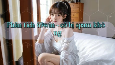 Phân tích 69win   có bị spam không