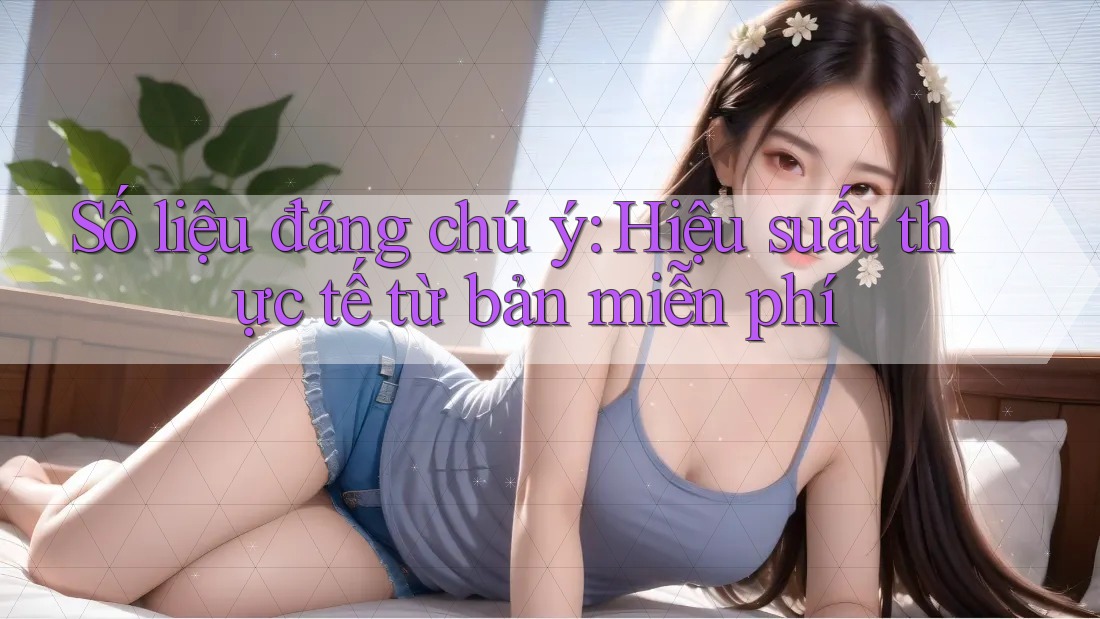 Số liệu đáng chú ý: Hiệu suất thực tế từ bản miễn phí Số liệu đáng chú ý: Hiệu suất thực tế từ bản miễn phí