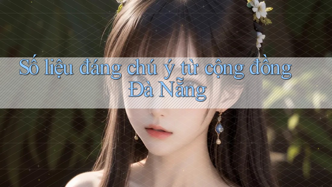 Số liệu đáng chú ý từ cộng đồng Đà Nẵng