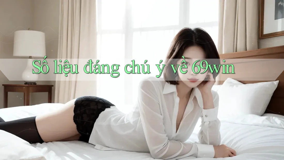 Số liệu đáng chú ý về 69win