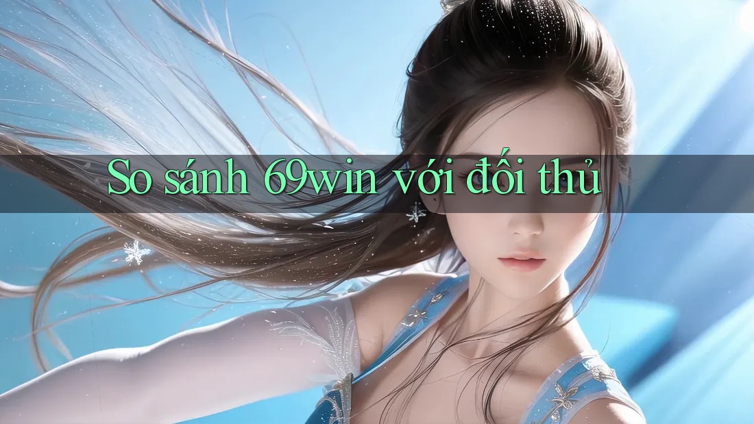So sánh 69win với đối thủ So sánh 69win với đối thủ