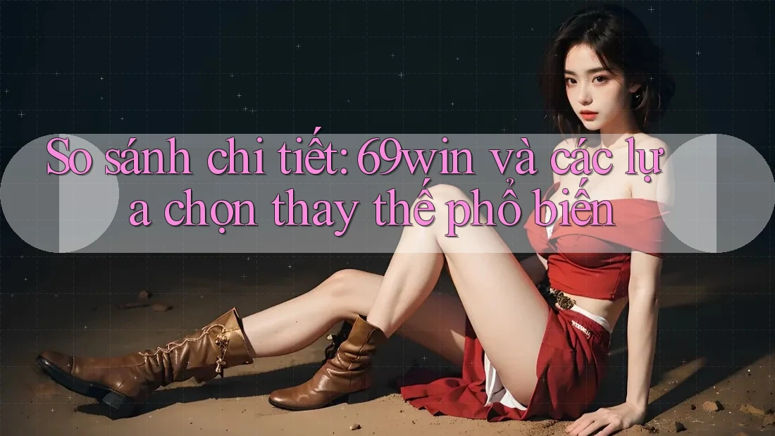 So sánh chi tiết: 69win và các lựa chọn thay thế phổ biến So sánh chi tiết: 69win và các lựa chọn thay thế phổ biến