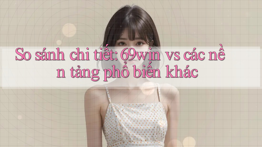 So sánh chi tiết: 69win vs các nền tảng phổ biến khác So sánh chi tiết: 69win vs các nền tảng phổ biến khác