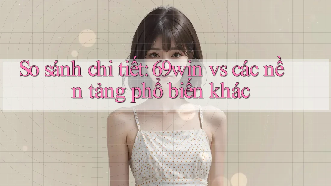 So sánh chi tiết: 69win vs các nền tảng phổ biến khác So sánh chi tiết: 69win vs các nền tảng phổ biến khác