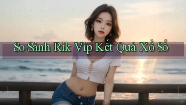 so sánh rik vip kết quả xổ số