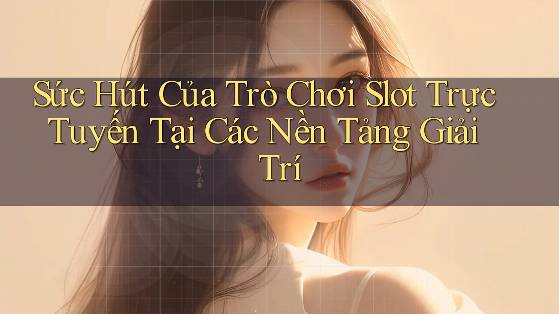 Sức Hút Của Trò Chơi Slot Trực Tuyến Tại Các Nền Tảng Giải Trí Sức Hút Của Trò Chơi Slot Trực Tuyến Tại Các Nền Tảng Giải Trí