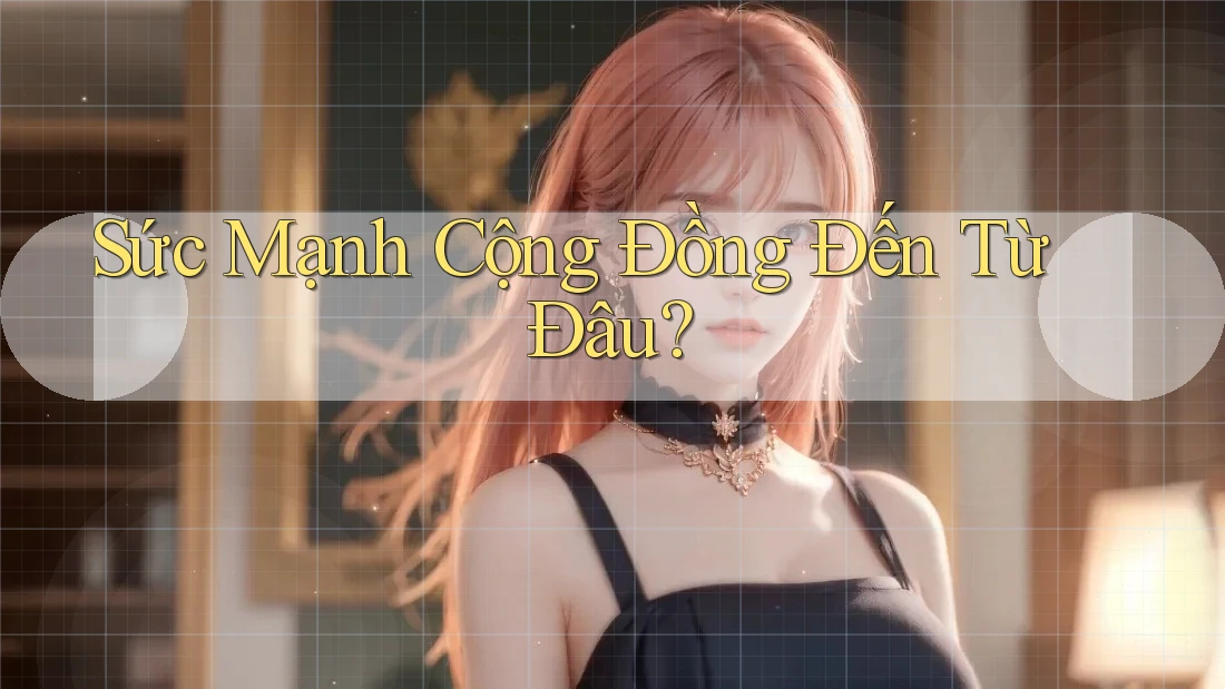 Sức Mạnh Cộng Đồng Đến Từ Đâu? Sức Mạnh Cộng Đồng Đến Từ Đâu?