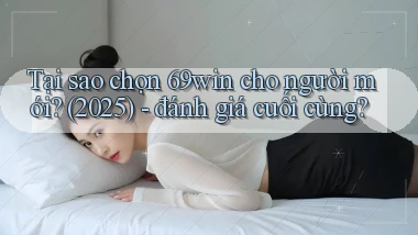 Tại sao chọn 69win cho người mới (2025)   đánh giá cuối cùng
