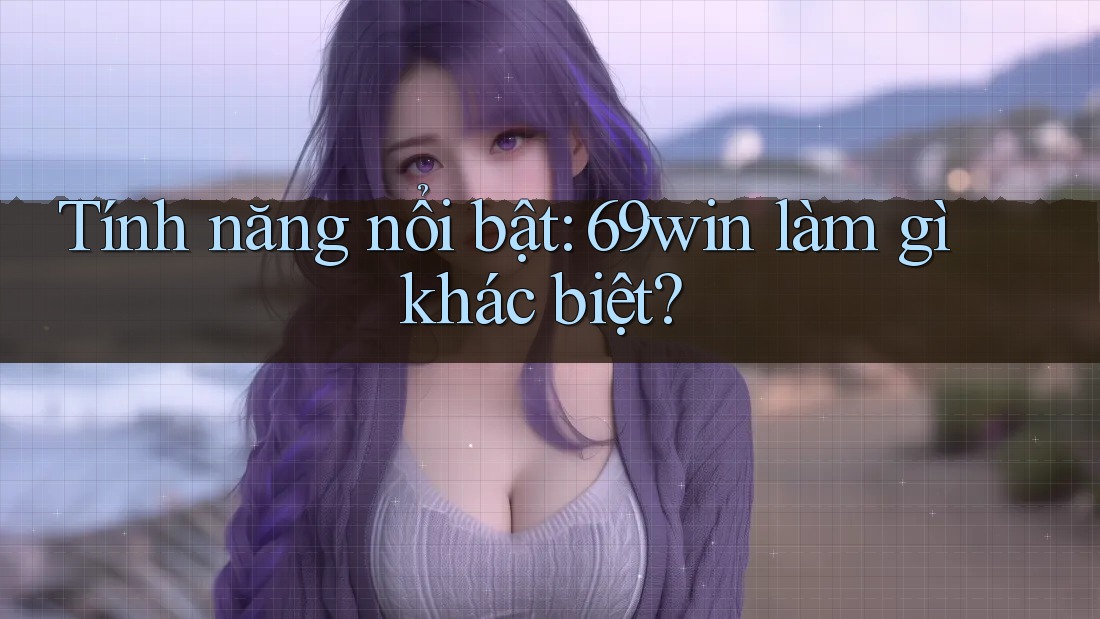 Tính năng nổi bật: 69win làm gì khác biệt? Tính năng nổi bật: 69win làm gì khác biệt?
