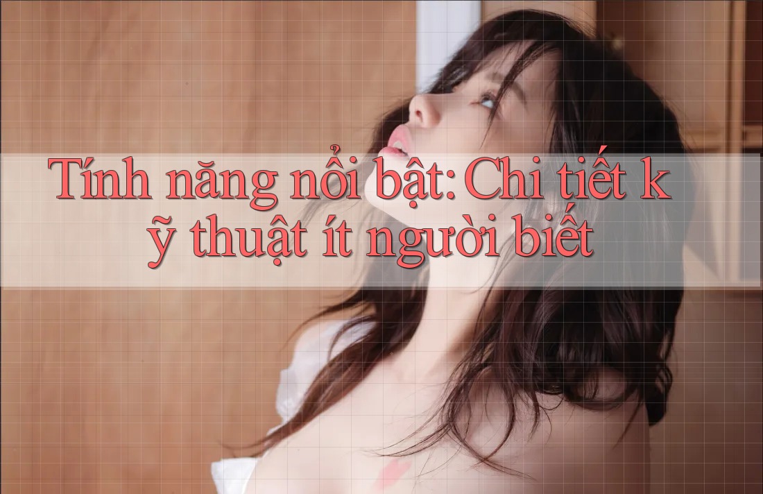 Tính năng nổi bật: Chi tiết kỹ thuật ít người biết