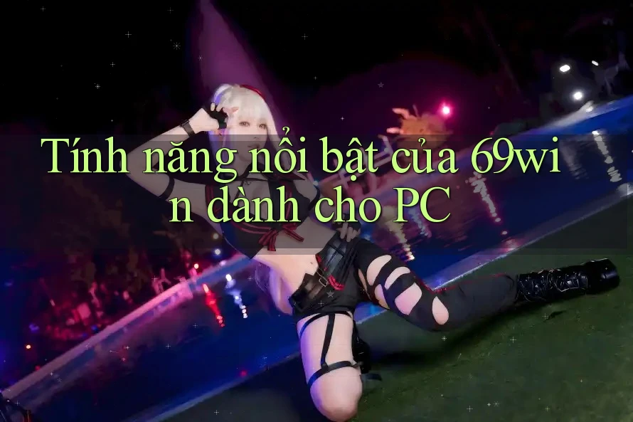 Tính năng nổi bật của 69win dành cho PC