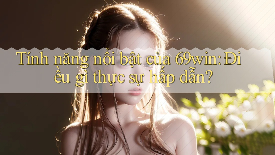 Tính năng nổi bật của 69win: Điều gì thực sự hấp dẫn? Tính năng nổi bật của 69win: Điều gì thực sự hấp dẫn?
