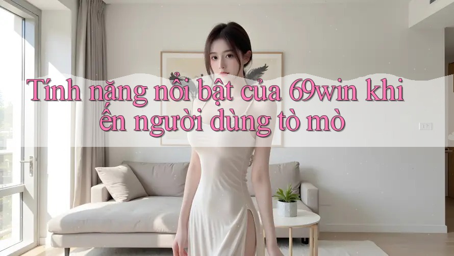 Tính năng nổi bật của 69win khiến người dùng tò mò Tính năng nổi bật của 69win khiến người dùng tò mò