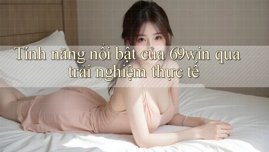 Tính năng nổi bật của 69win qua trải nghiệm thực tế Tính năng nổi bật của 69win qua trải nghiệm thực tế