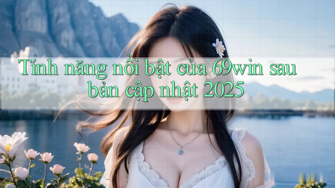 Tính năng nổi bật của 69win sau bản cập nhật 2025