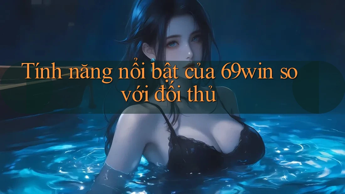 Tính năng nổi bật của 69win so với đối thủ Tính năng nổi bật của 69win so với đối thủ
