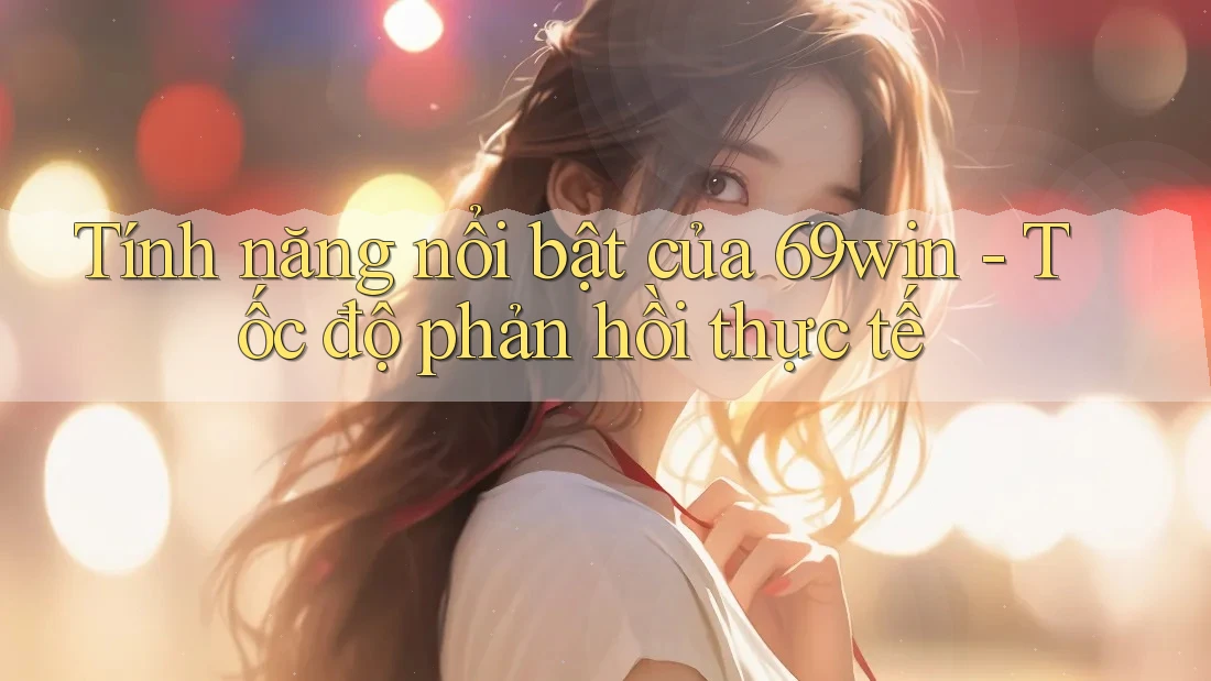 Tính năng nổi bật của 69win - Tốc độ phản hồi thực tế Tính năng nổi bật của 69win - Tốc độ phản hồi thực tế