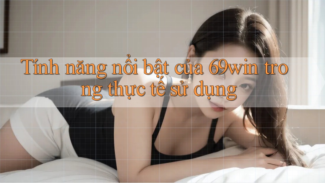 Tính năng nổi bật của 69win trong thực tế sử dụng Tính năng nổi bật của 69win trong thực tế sử dụng