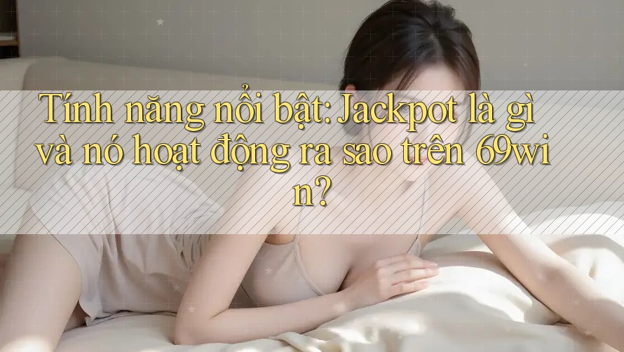Tính năng nổi bật: Jackpot là gì và nó hoạt động ra sao trên 69win? Tính năng nổi bật: Jackpot là gì và nó hoạt động ra sao trên 69win?