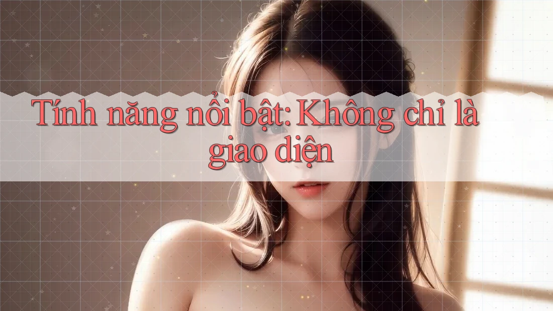 Tính năng nổi bật: Không chỉ là giao diện