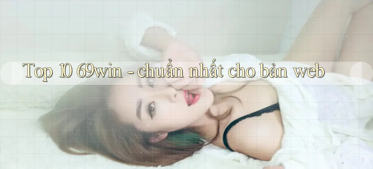 Top 10 69win   chuẩn nhất cho bản web