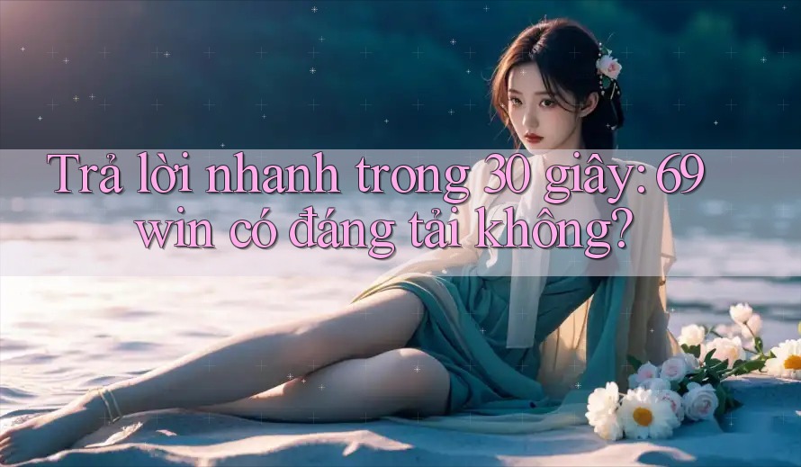 Trả lời nhanh trong 30 giây: 69win có đáng tải không? Trả lời nhanh trong 30 giây: 69win có đáng tải không?
