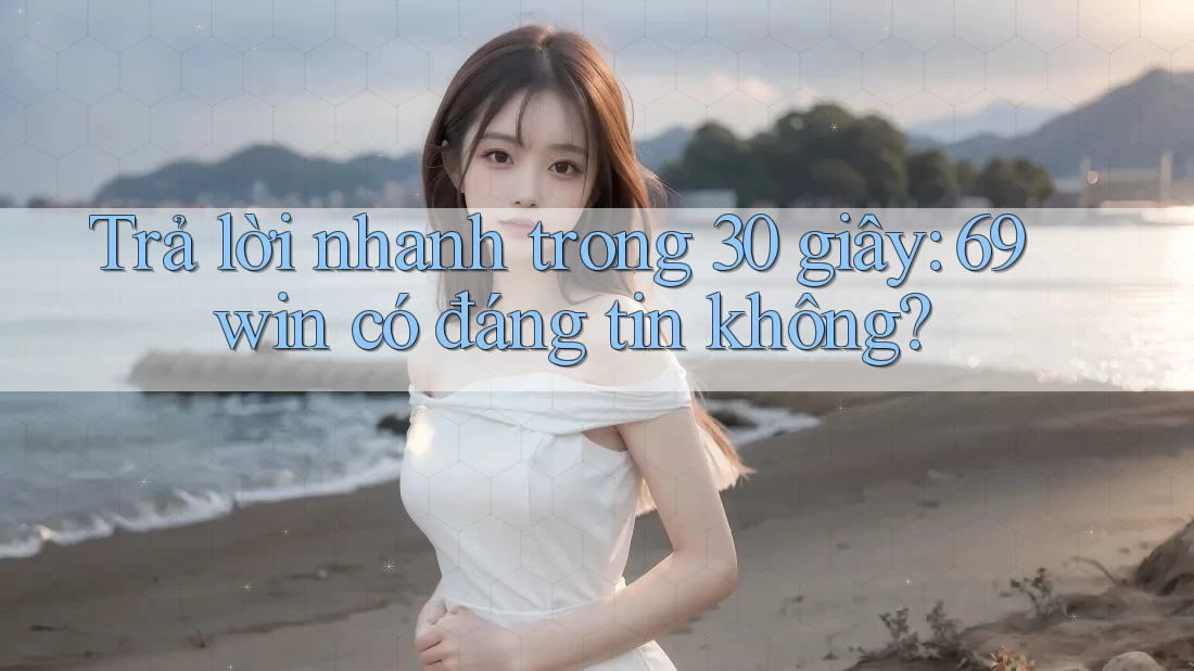 Trả lời nhanh trong 30 giây: 69win có đáng tin không? Trả lời nhanh trong 30 giây: 69win có đáng tin không?