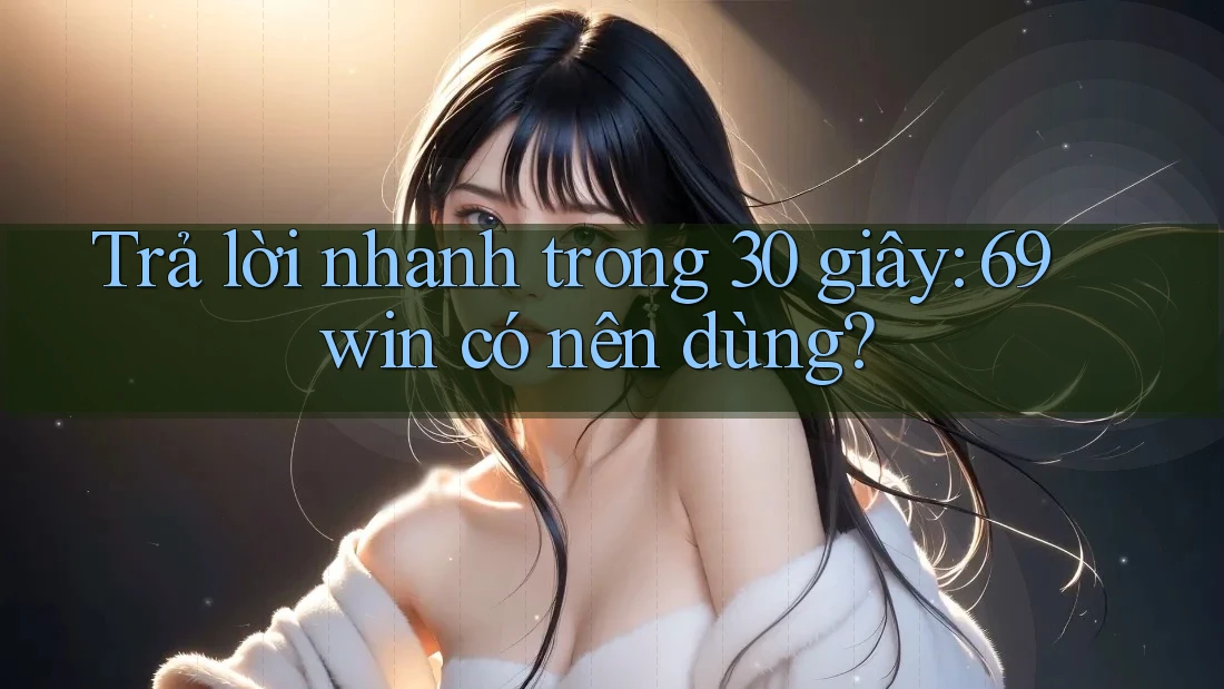 Trả lời nhanh trong 30 giây: 69win có nên dùng? Trả lời nhanh trong 30 giây: 69win có nên dùng?