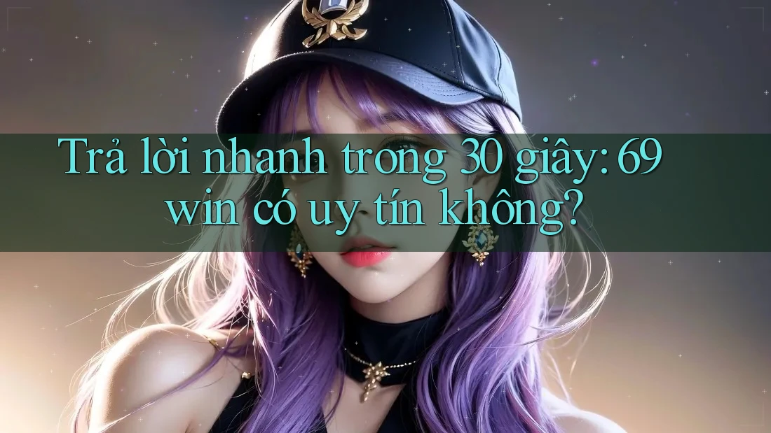 Trả lời nhanh trong 30 giây: 69win có uy tín không? Trả lời nhanh trong 30 giây: 69win có uy tín không?