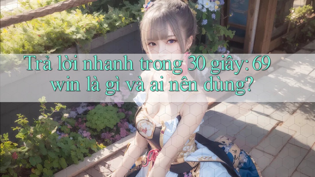 Trả lời nhanh trong 30 giây: 69win là gì và ai nên dùng?