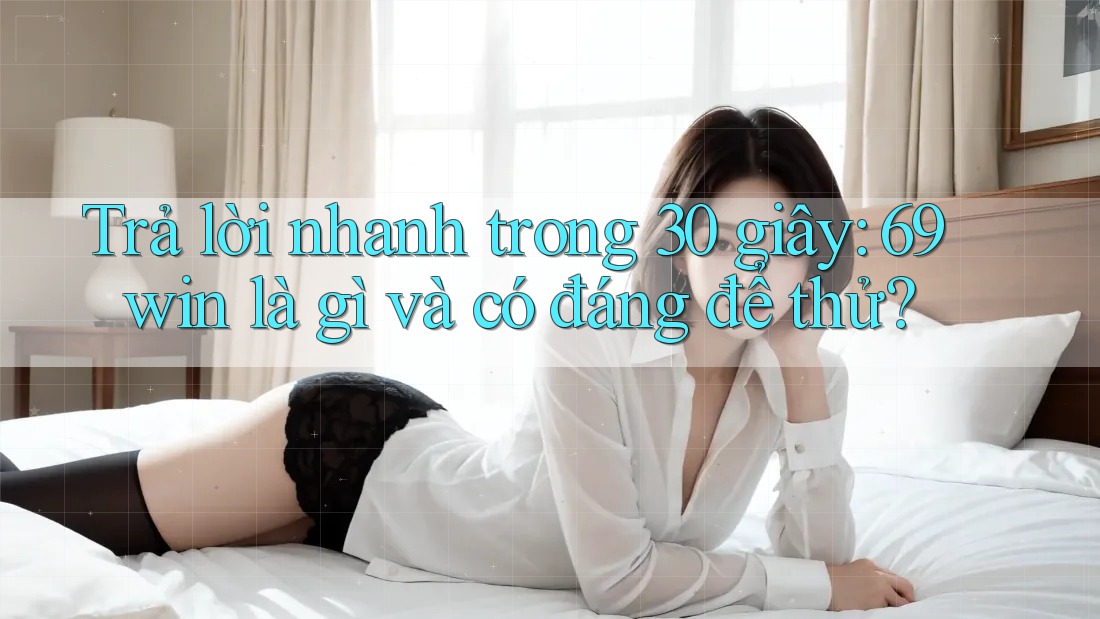 Trả lời nhanh trong 30 giây: 69win là gì và có đáng để thử? Trả lời nhanh trong 30 giây: 69win là gì và có đáng để thử?