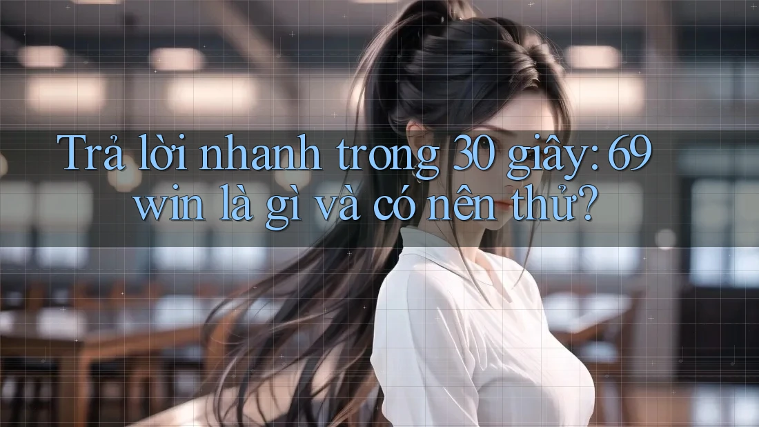 Trả lời nhanh trong 30 giây: 69win là gì và có nên thử? Trả lời nhanh trong 30 giây: 69win là gì và có nên thử?
