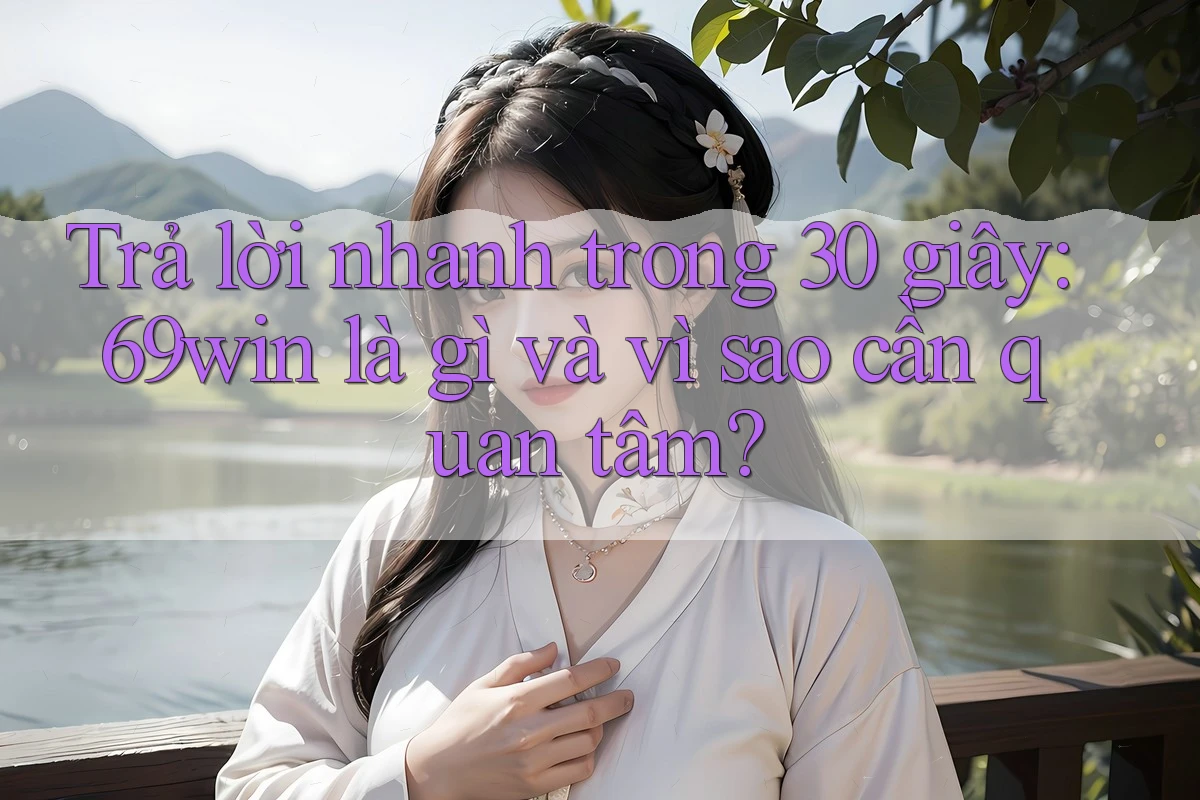 Trả lời nhanh trong 30 giây: 69win là gì và vì sao cần quan tâm? Trả lời nhanh trong 30 giây: 69win là gì và vì sao cần quan tâm?