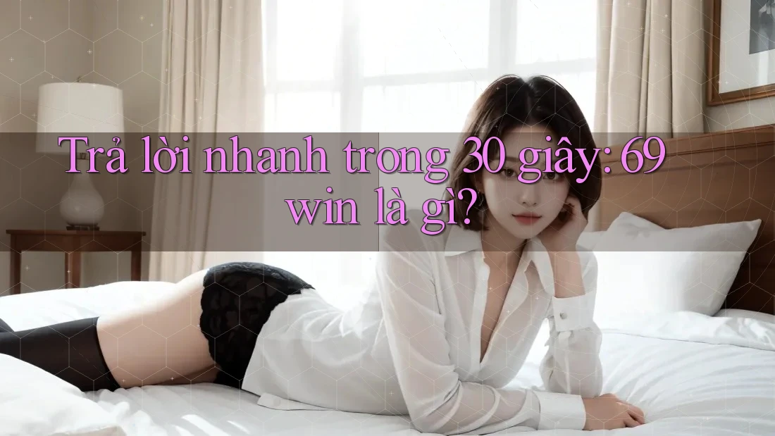 Trả lời nhanh trong 30 giây: 69win là gì? Trả lời nhanh trong 30 giây: 69win là gì?