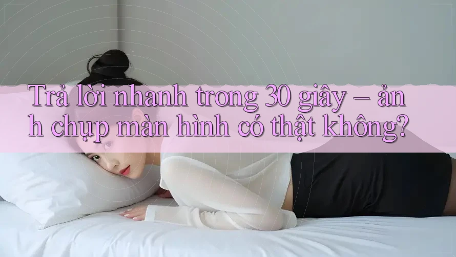 Trả lời nhanh trong 30 giây – ảnh chụp màn hình có thật không?