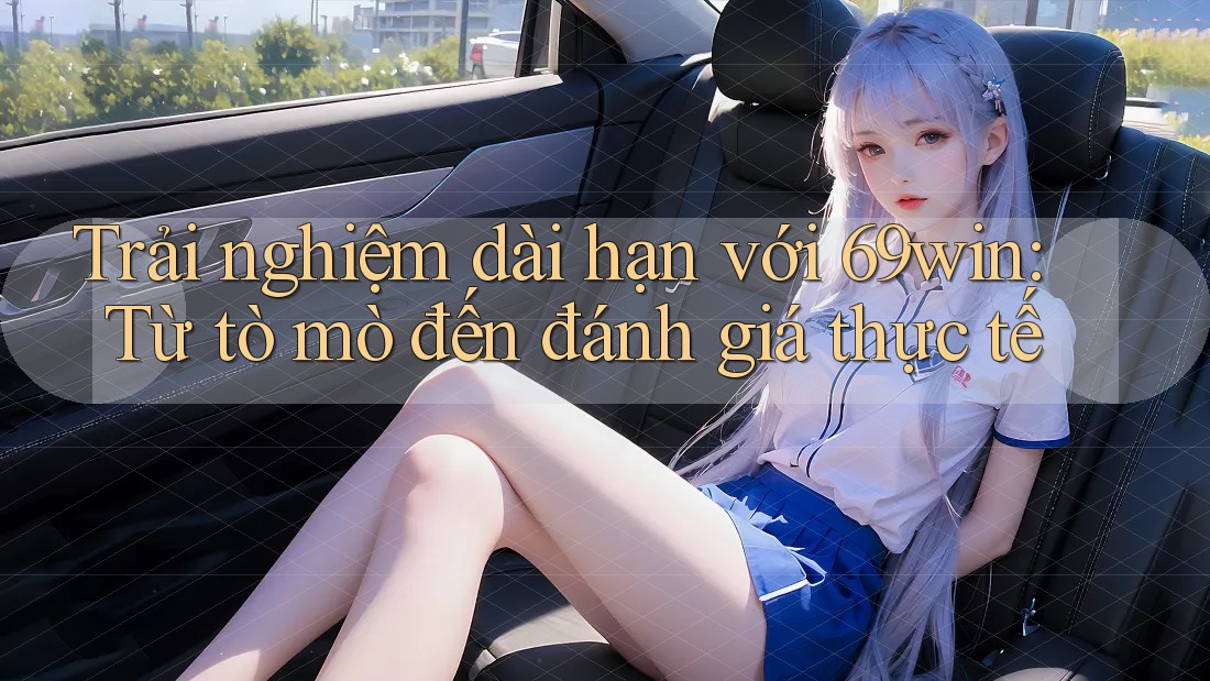 Trải nghiệm dài hạn với 69win: Từ tò mò đến đánh giá thực tế Trải nghiệm dài hạn với 69win: Từ tò mò đến đánh giá thực tế
