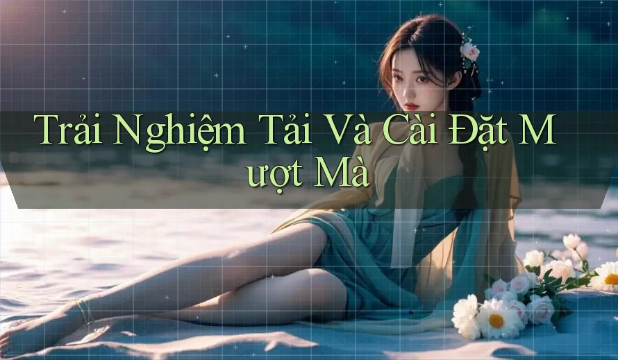 Trải Nghiệm Tải Và Cài Đặt Mượt Mà Trải Nghiệm Tải Và Cài Đặt Mượt Mà